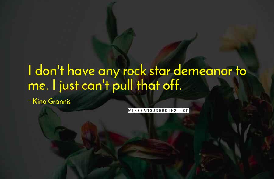 Kina Grannis Quotes: I don't have any rock star demeanor to me. I just can't pull that off.
