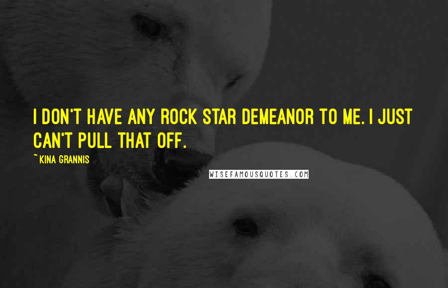 Kina Grannis Quotes: I don't have any rock star demeanor to me. I just can't pull that off.