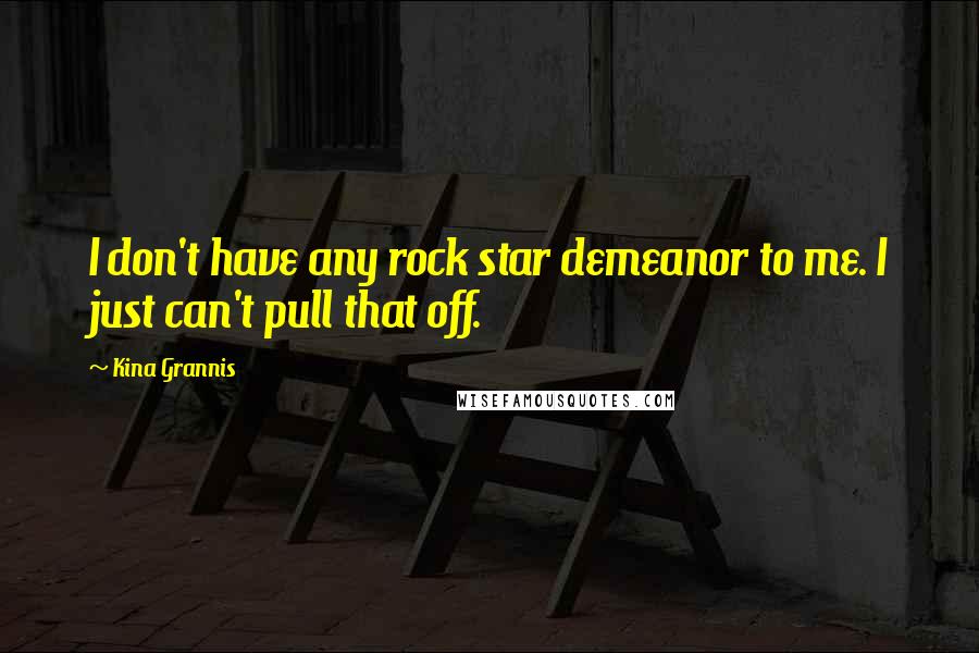 Kina Grannis Quotes: I don't have any rock star demeanor to me. I just can't pull that off.