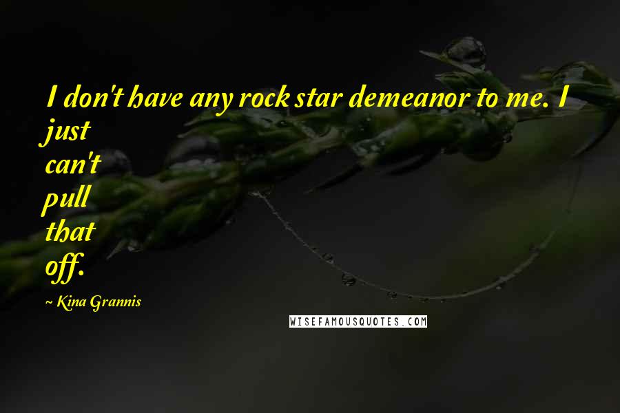 Kina Grannis Quotes: I don't have any rock star demeanor to me. I just can't pull that off.
