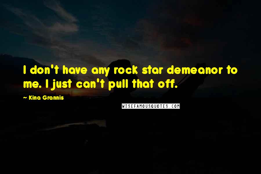 Kina Grannis Quotes: I don't have any rock star demeanor to me. I just can't pull that off.