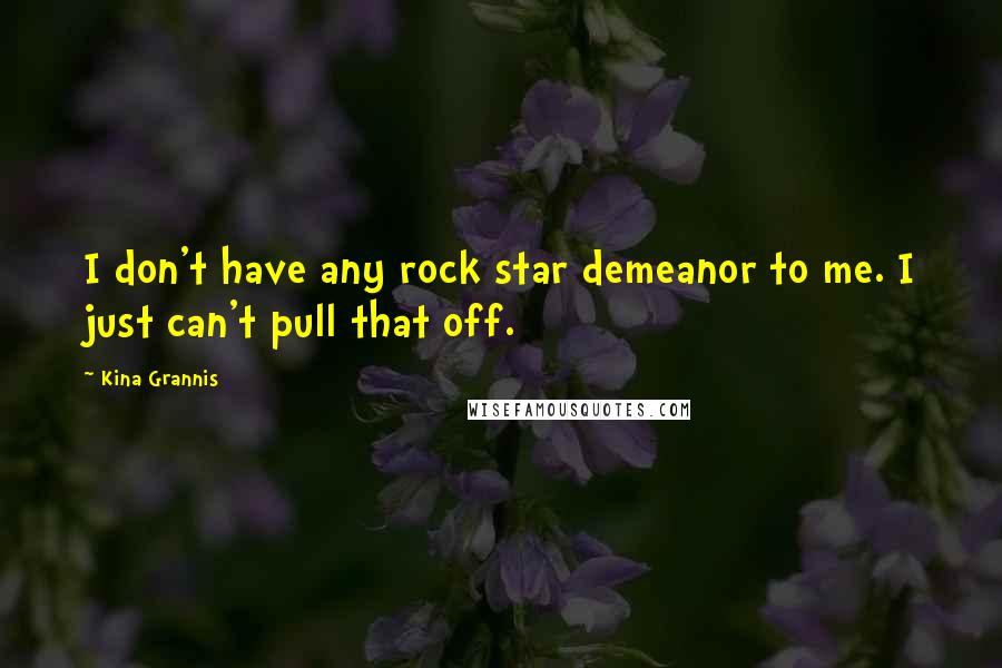 Kina Grannis Quotes: I don't have any rock star demeanor to me. I just can't pull that off.