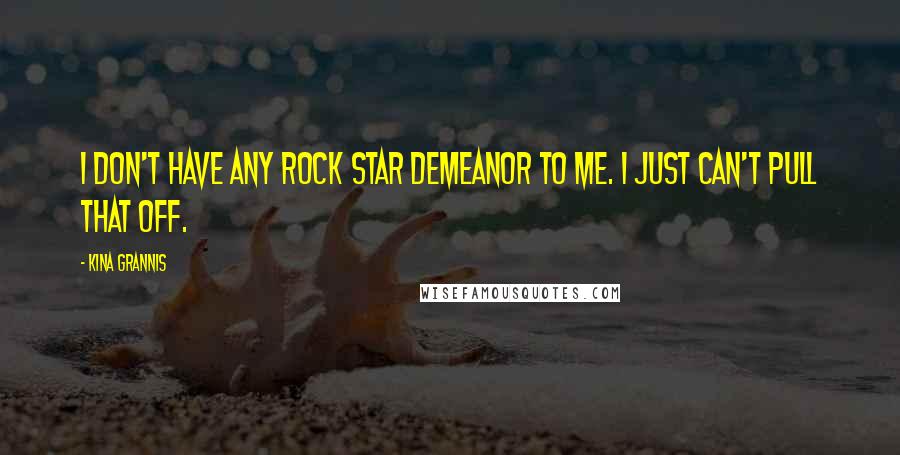 Kina Grannis Quotes: I don't have any rock star demeanor to me. I just can't pull that off.