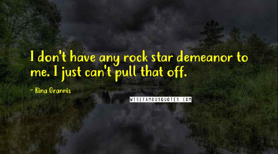 Kina Grannis Quotes: I don't have any rock star demeanor to me. I just can't pull that off.