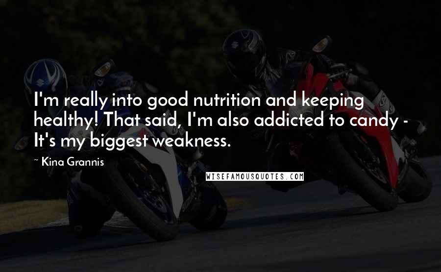 Kina Grannis Quotes: I'm really into good nutrition and keeping healthy! That said, I'm also addicted to candy - It's my biggest weakness.