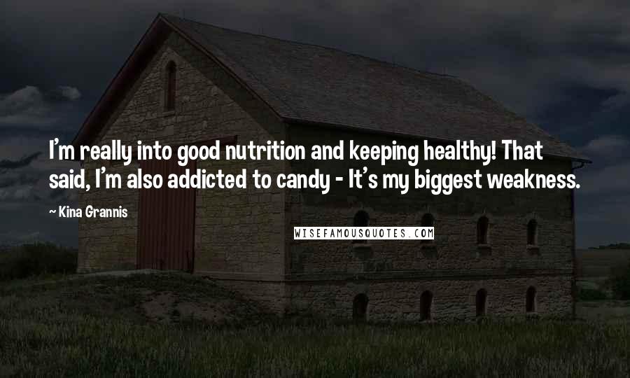 Kina Grannis Quotes: I'm really into good nutrition and keeping healthy! That said, I'm also addicted to candy - It's my biggest weakness.