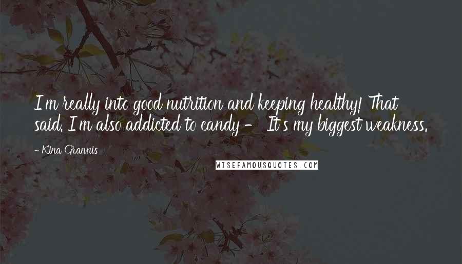 Kina Grannis Quotes: I'm really into good nutrition and keeping healthy! That said, I'm also addicted to candy - It's my biggest weakness.