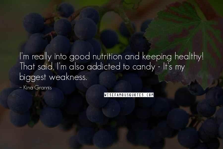 Kina Grannis Quotes: I'm really into good nutrition and keeping healthy! That said, I'm also addicted to candy - It's my biggest weakness.