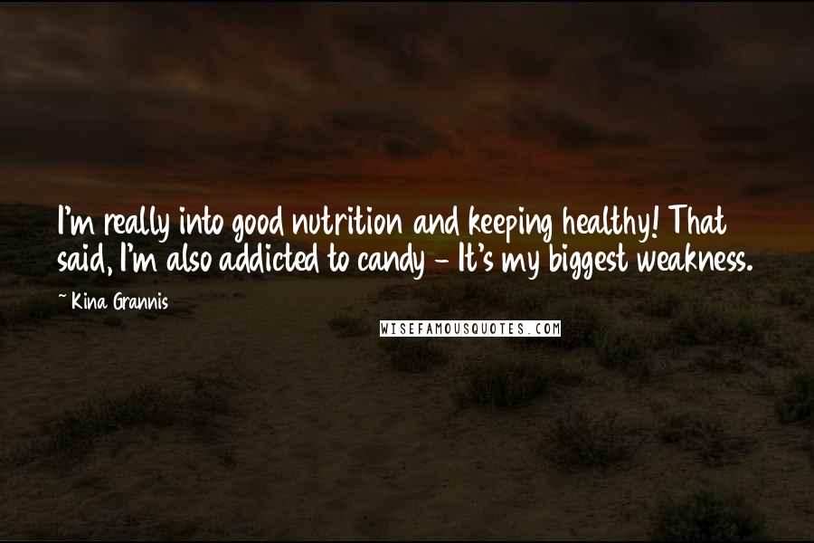 Kina Grannis Quotes: I'm really into good nutrition and keeping healthy! That said, I'm also addicted to candy - It's my biggest weakness.