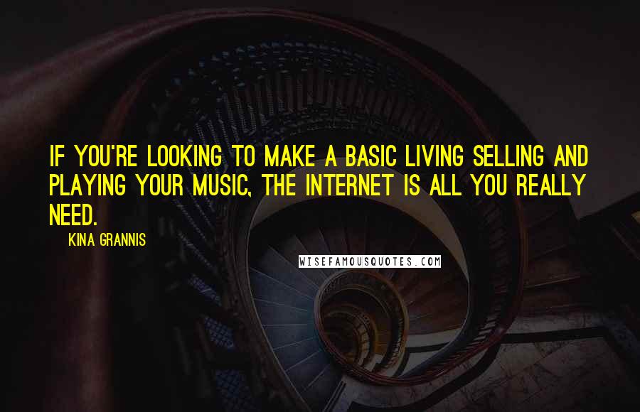 Kina Grannis Quotes: If you're looking to make a basic living selling and playing your music, the Internet is all you really need.