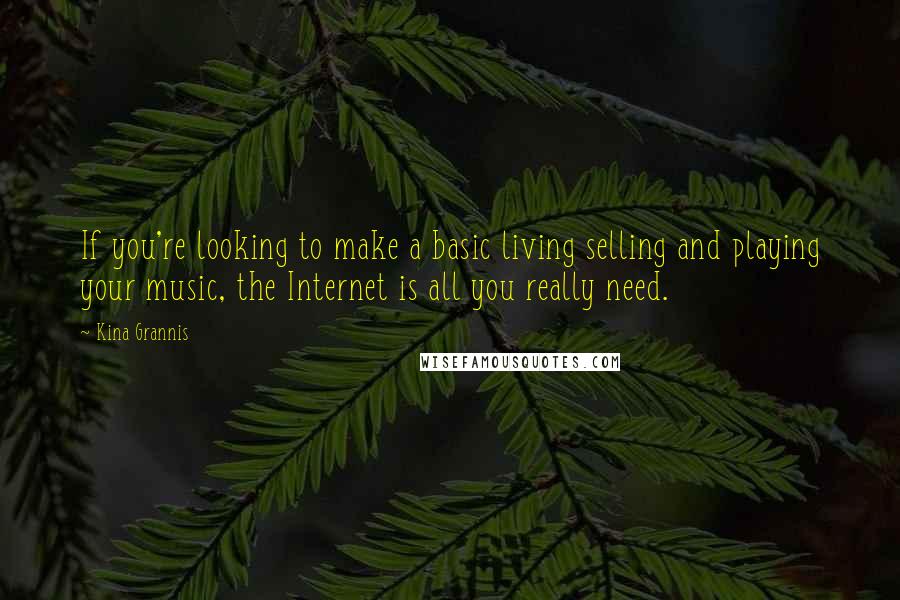 Kina Grannis Quotes: If you're looking to make a basic living selling and playing your music, the Internet is all you really need.