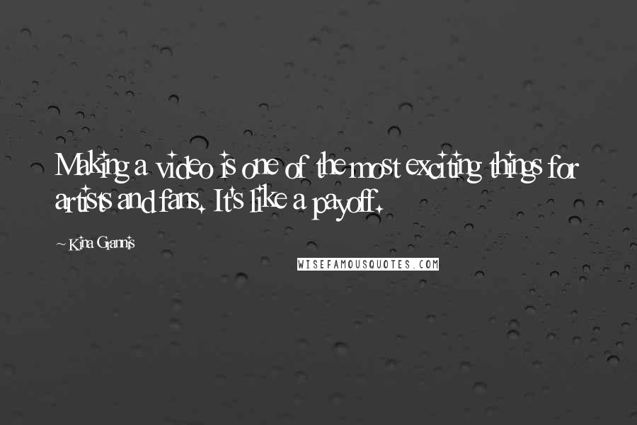 Kina Grannis Quotes: Making a video is one of the most exciting things for artists and fans. It's like a payoff.