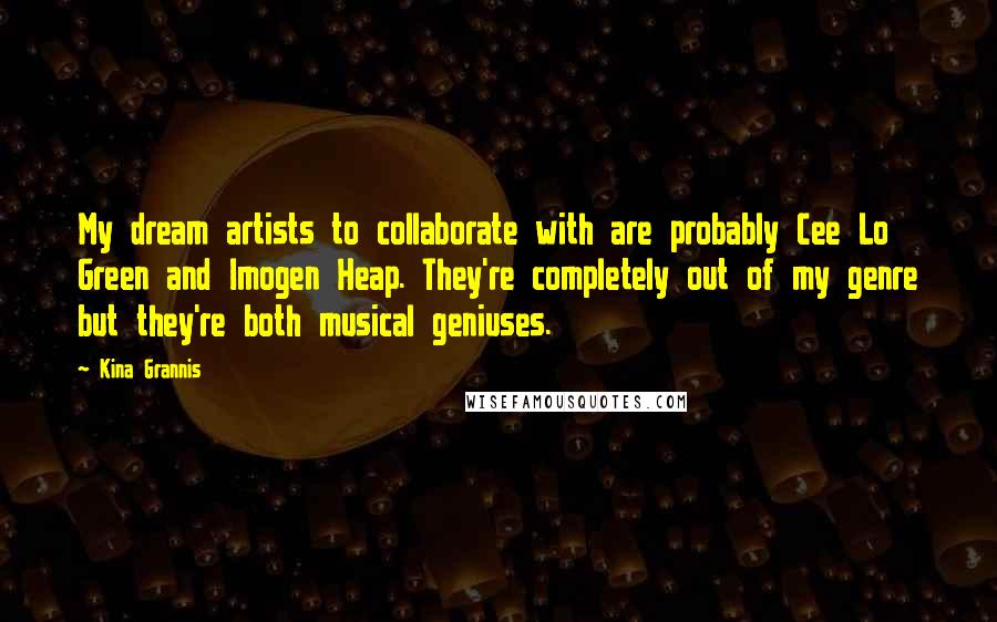 Kina Grannis Quotes: My dream artists to collaborate with are probably Cee Lo Green and Imogen Heap. They're completely out of my genre but they're both musical geniuses.