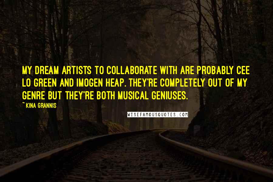 Kina Grannis Quotes: My dream artists to collaborate with are probably Cee Lo Green and Imogen Heap. They're completely out of my genre but they're both musical geniuses.