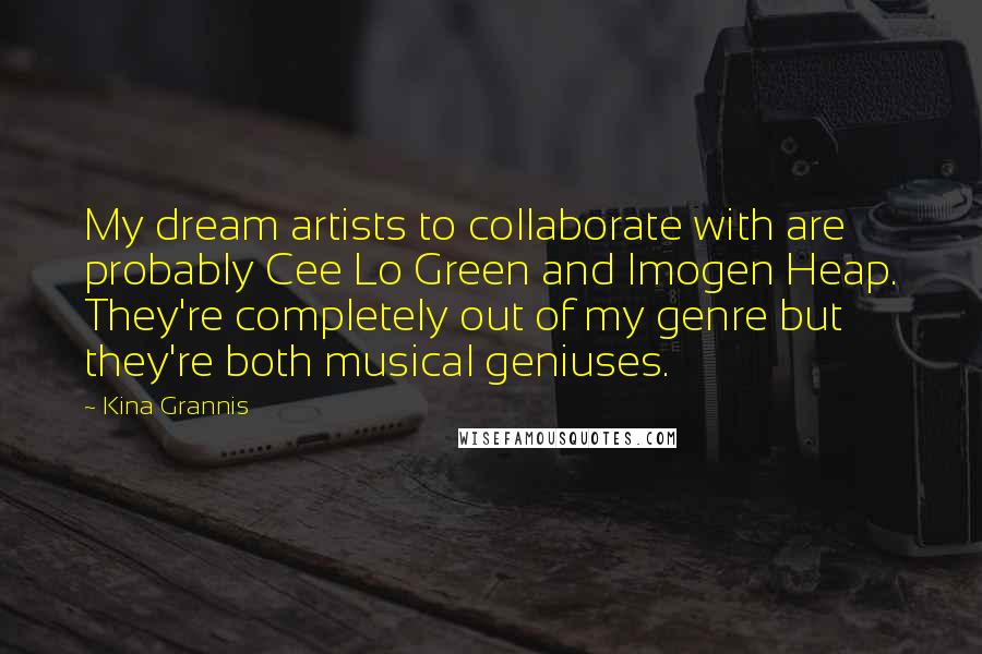 Kina Grannis Quotes: My dream artists to collaborate with are probably Cee Lo Green and Imogen Heap. They're completely out of my genre but they're both musical geniuses.