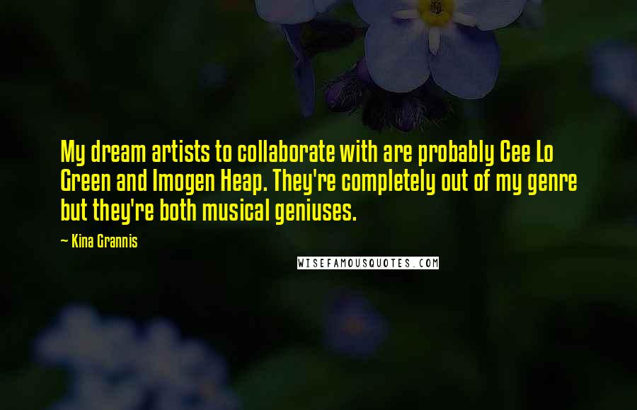 Kina Grannis Quotes: My dream artists to collaborate with are probably Cee Lo Green and Imogen Heap. They're completely out of my genre but they're both musical geniuses.