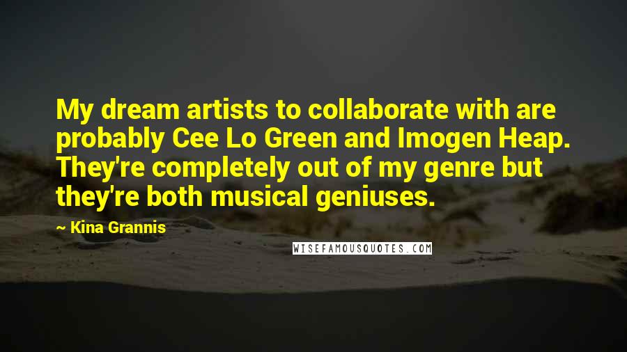 Kina Grannis Quotes: My dream artists to collaborate with are probably Cee Lo Green and Imogen Heap. They're completely out of my genre but they're both musical geniuses.