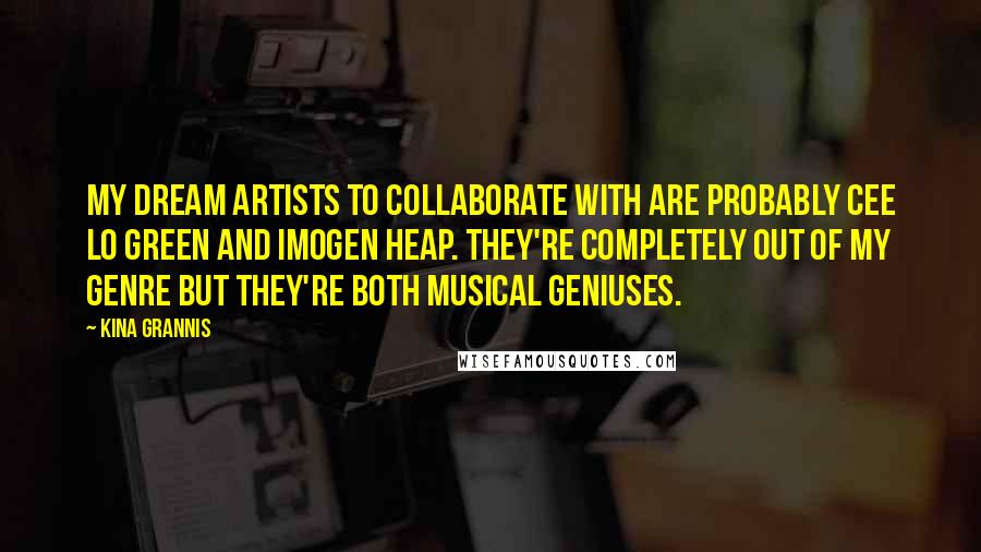 Kina Grannis Quotes: My dream artists to collaborate with are probably Cee Lo Green and Imogen Heap. They're completely out of my genre but they're both musical geniuses.