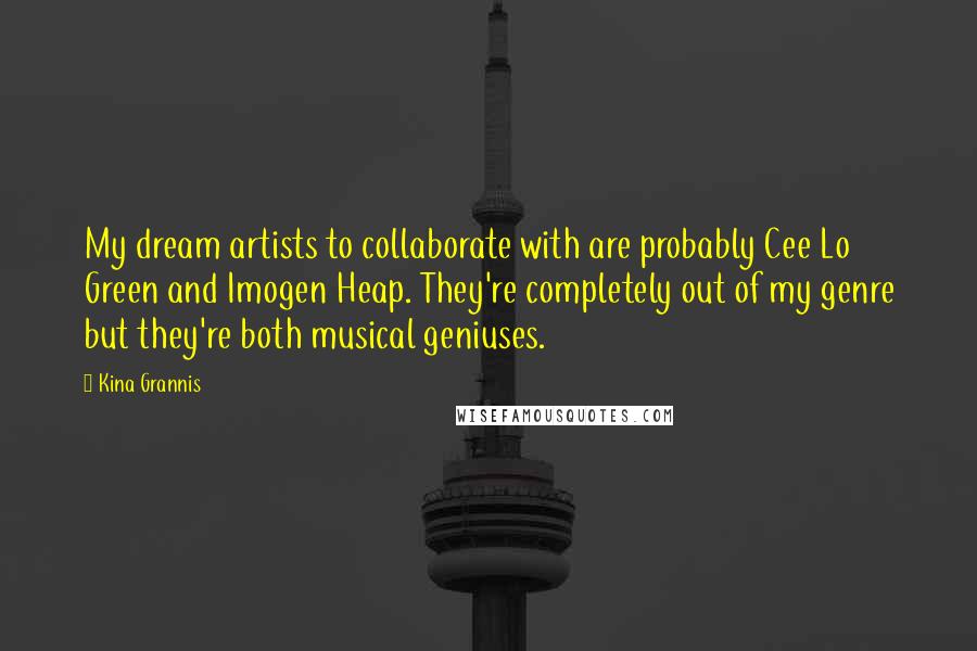 Kina Grannis Quotes: My dream artists to collaborate with are probably Cee Lo Green and Imogen Heap. They're completely out of my genre but they're both musical geniuses.