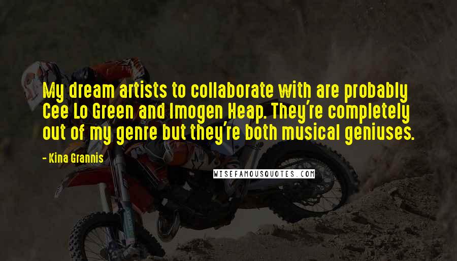 Kina Grannis Quotes: My dream artists to collaborate with are probably Cee Lo Green and Imogen Heap. They're completely out of my genre but they're both musical geniuses.