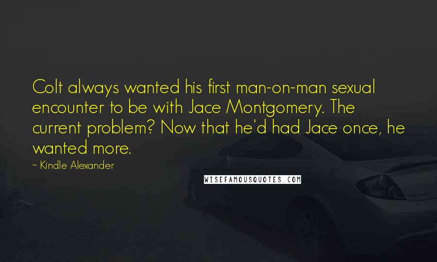 Kindle Alexander Quotes: Colt always wanted his first man-on-man sexual encounter to be with Jace Montgomery. The current problem? Now that he'd had Jace once, he wanted more.