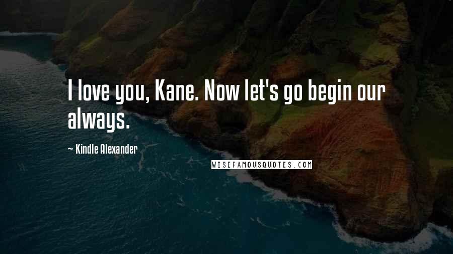 Kindle Alexander Quotes: I love you, Kane. Now let's go begin our always.