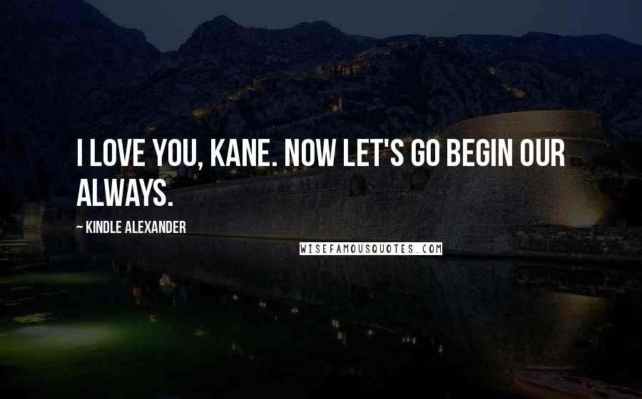 Kindle Alexander Quotes: I love you, Kane. Now let's go begin our always.