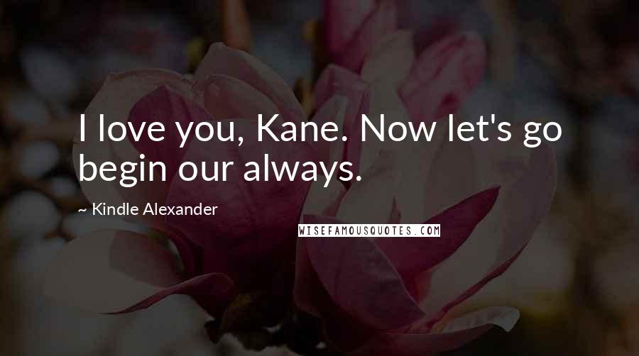 Kindle Alexander Quotes: I love you, Kane. Now let's go begin our always.