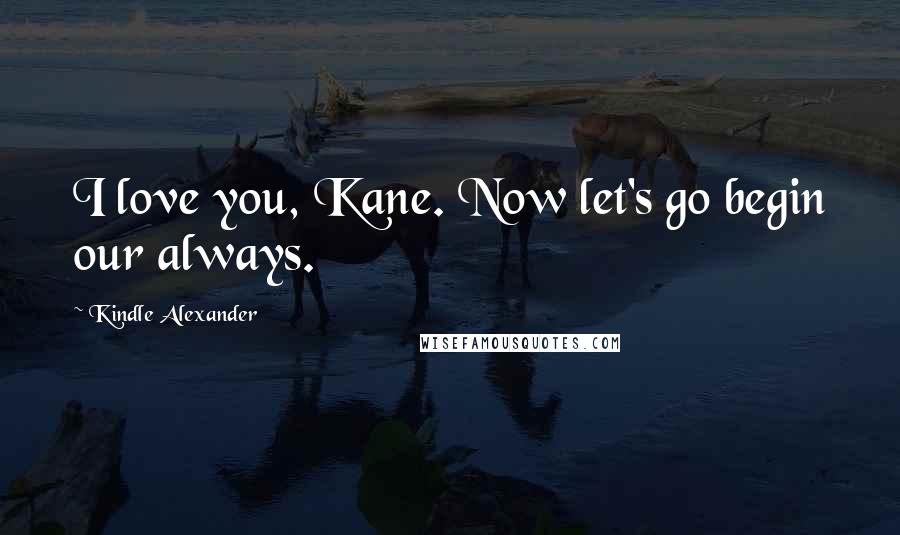 Kindle Alexander Quotes: I love you, Kane. Now let's go begin our always.