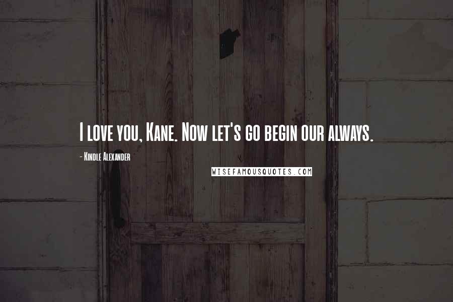 Kindle Alexander Quotes: I love you, Kane. Now let's go begin our always.