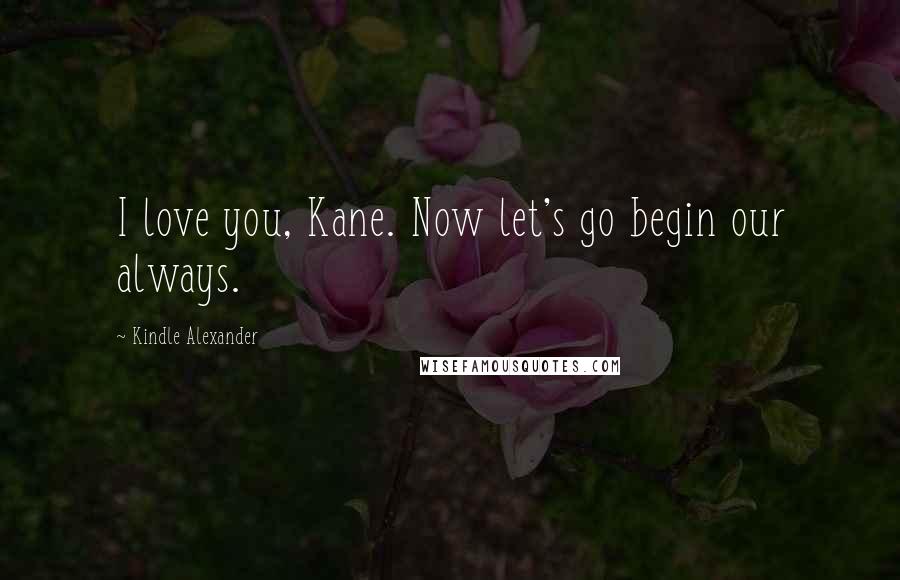 Kindle Alexander Quotes: I love you, Kane. Now let's go begin our always.