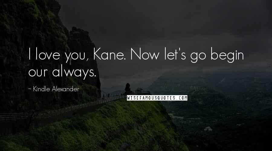 Kindle Alexander Quotes: I love you, Kane. Now let's go begin our always.