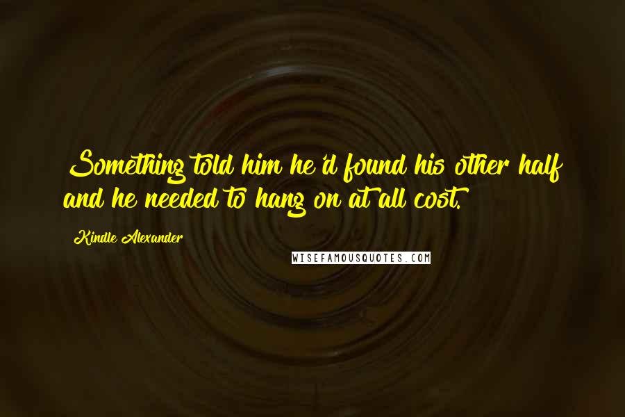 Kindle Alexander Quotes: Something told him he'd found his other half and he needed to hang on at all cost.