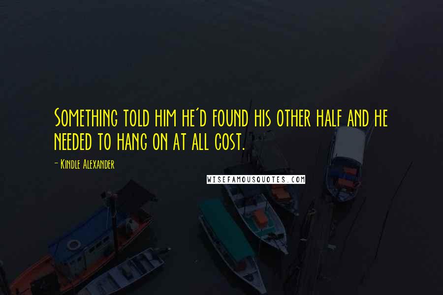 Kindle Alexander Quotes: Something told him he'd found his other half and he needed to hang on at all cost.