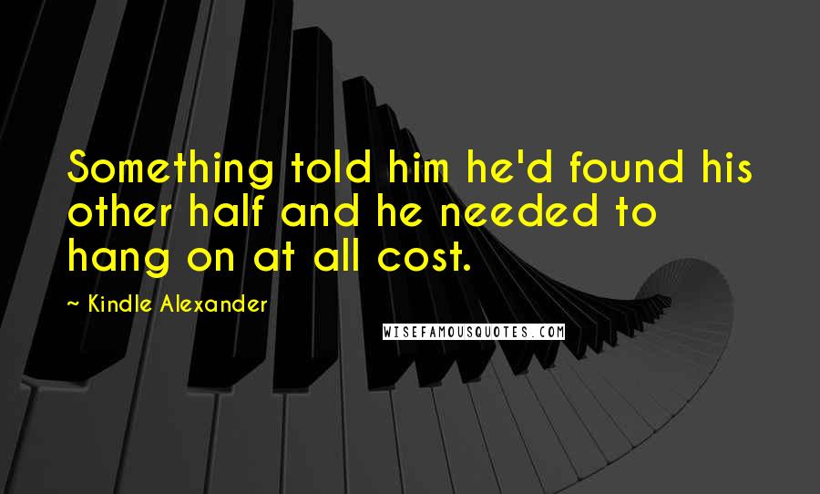 Kindle Alexander Quotes: Something told him he'd found his other half and he needed to hang on at all cost.