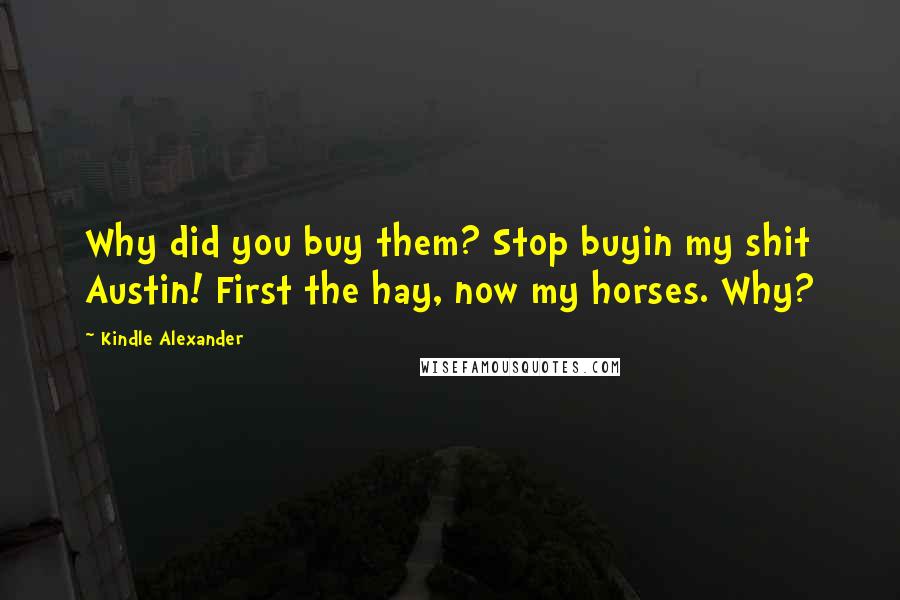 Kindle Alexander Quotes: Why did you buy them? Stop buyin my shit Austin! First the hay, now my horses. Why?