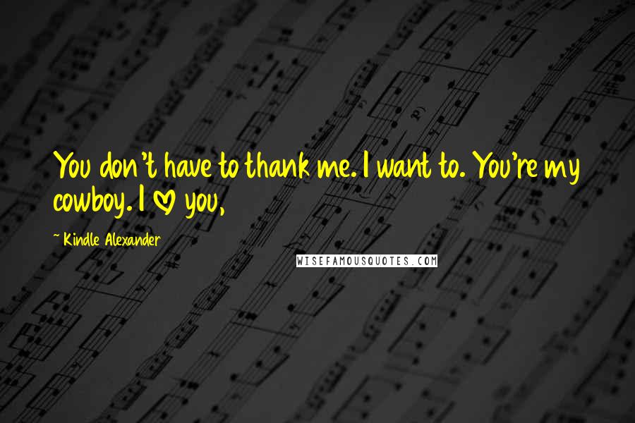 Kindle Alexander Quotes: You don't have to thank me. I want to. You're my cowboy. I love you,