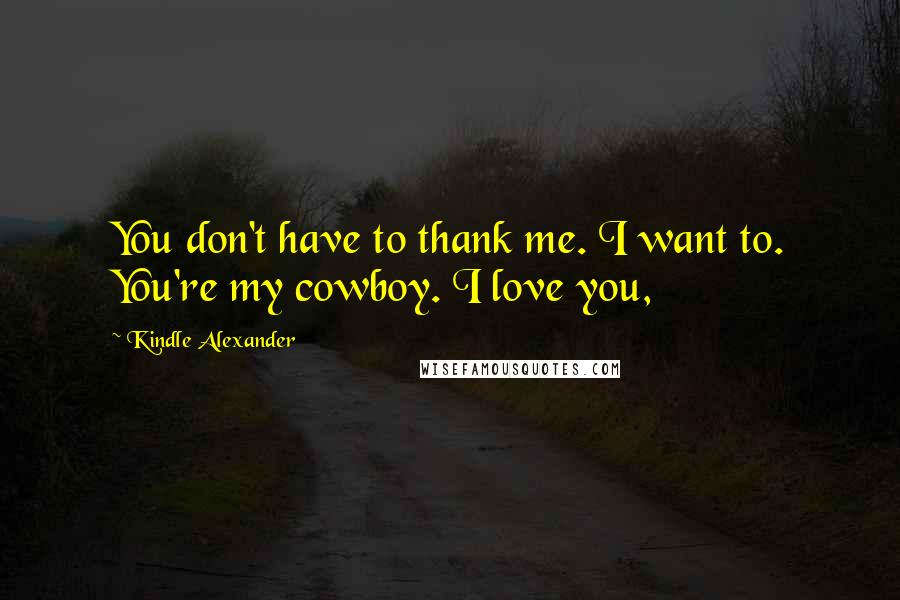 Kindle Alexander Quotes: You don't have to thank me. I want to. You're my cowboy. I love you,