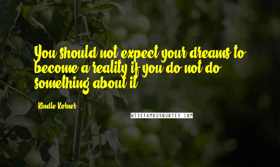 Kindle Korner Quotes: You should not expect your dreams to become a reality if you do not do something about it.