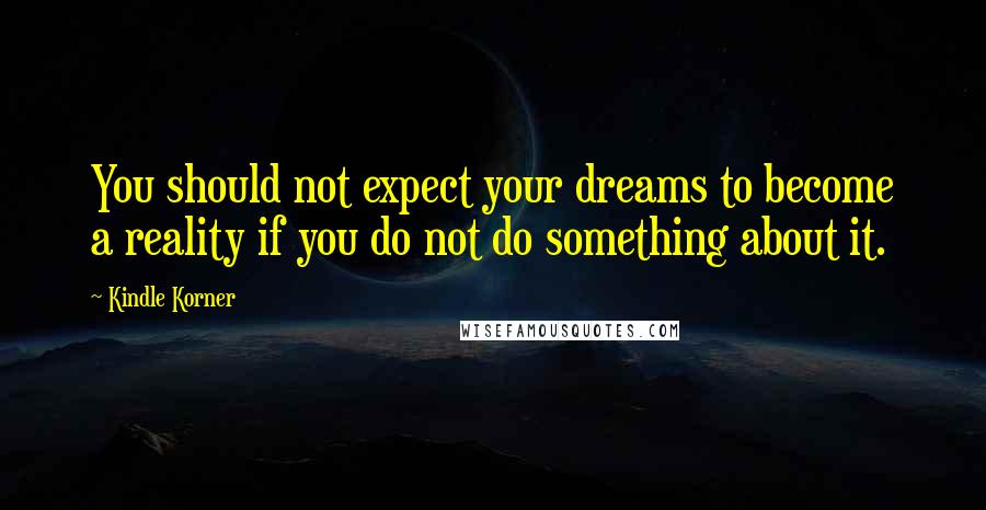 Kindle Korner Quotes: You should not expect your dreams to become a reality if you do not do something about it.