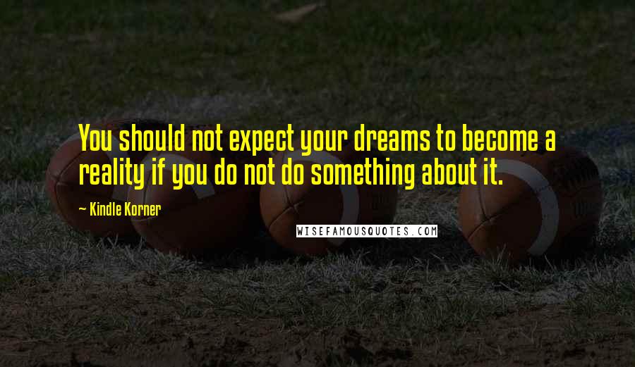 Kindle Korner Quotes: You should not expect your dreams to become a reality if you do not do something about it.