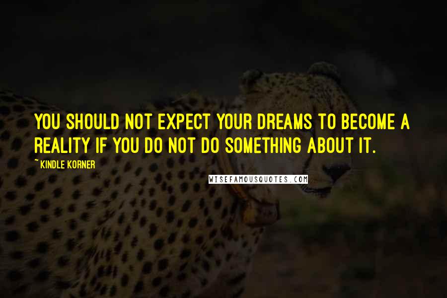 Kindle Korner Quotes: You should not expect your dreams to become a reality if you do not do something about it.