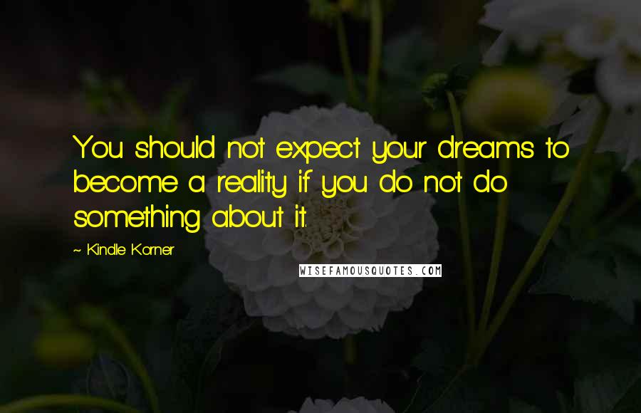 Kindle Korner Quotes: You should not expect your dreams to become a reality if you do not do something about it.