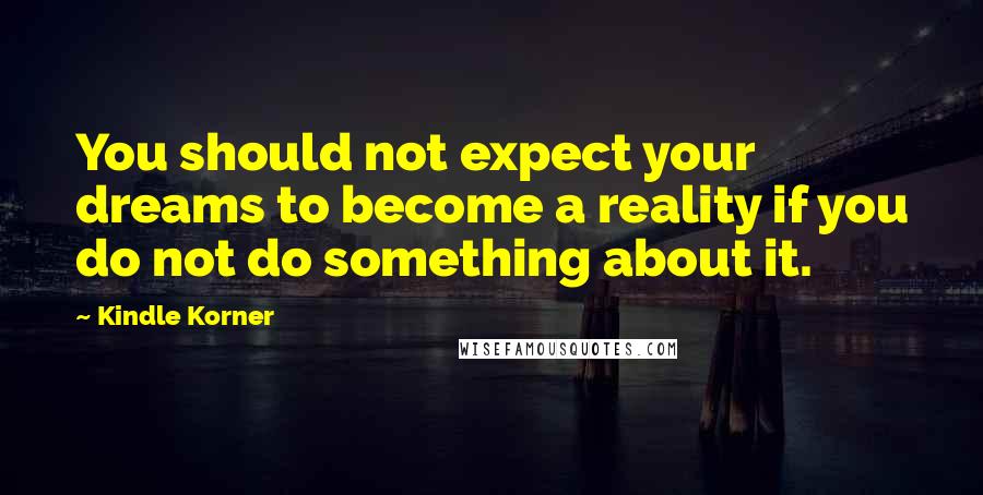 Kindle Korner Quotes: You should not expect your dreams to become a reality if you do not do something about it.