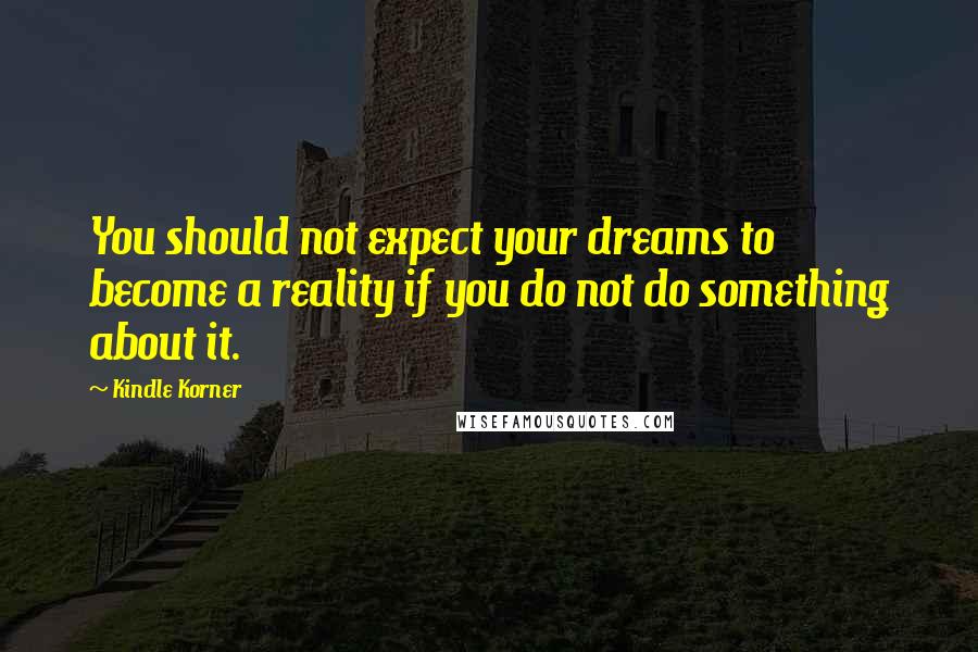 Kindle Korner Quotes: You should not expect your dreams to become a reality if you do not do something about it.