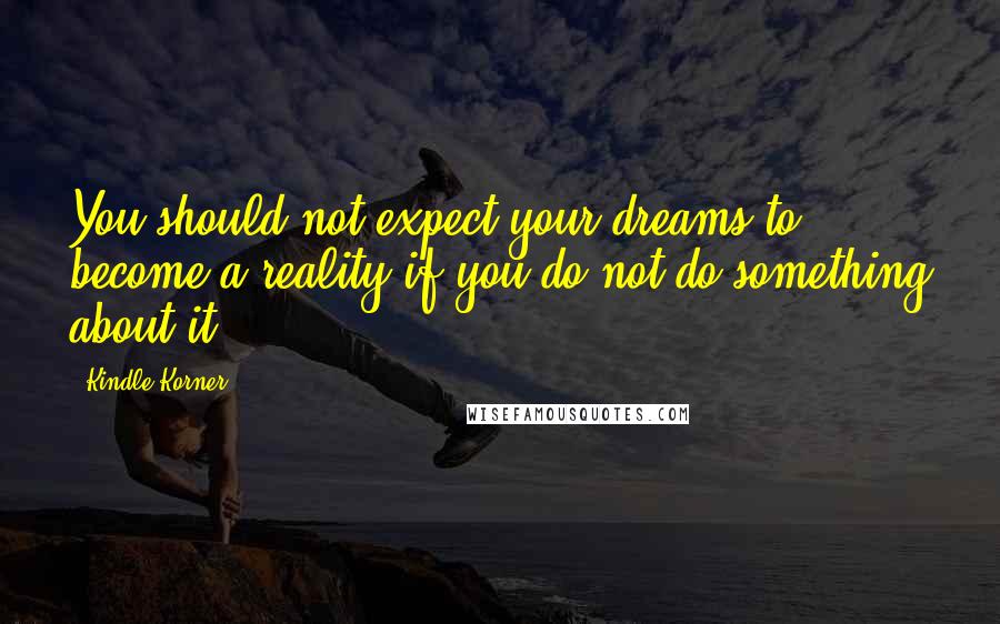 Kindle Korner Quotes: You should not expect your dreams to become a reality if you do not do something about it.