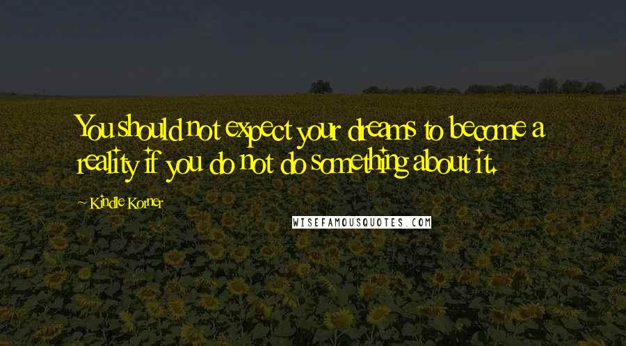 Kindle Korner Quotes: You should not expect your dreams to become a reality if you do not do something about it.