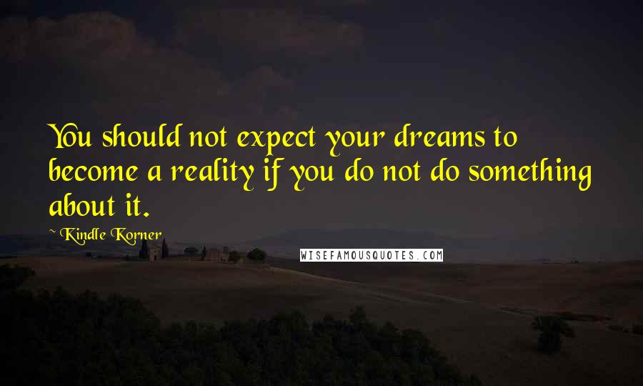 Kindle Korner Quotes: You should not expect your dreams to become a reality if you do not do something about it.