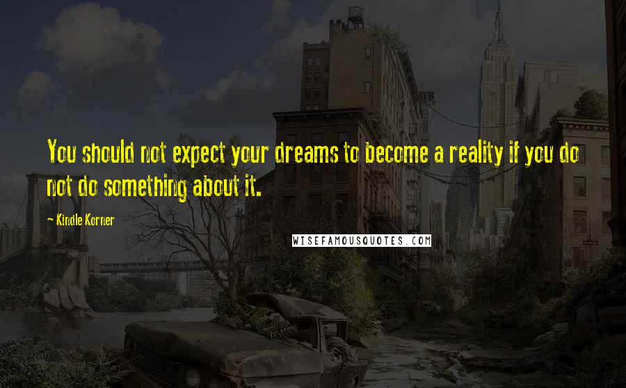 Kindle Korner Quotes: You should not expect your dreams to become a reality if you do not do something about it.