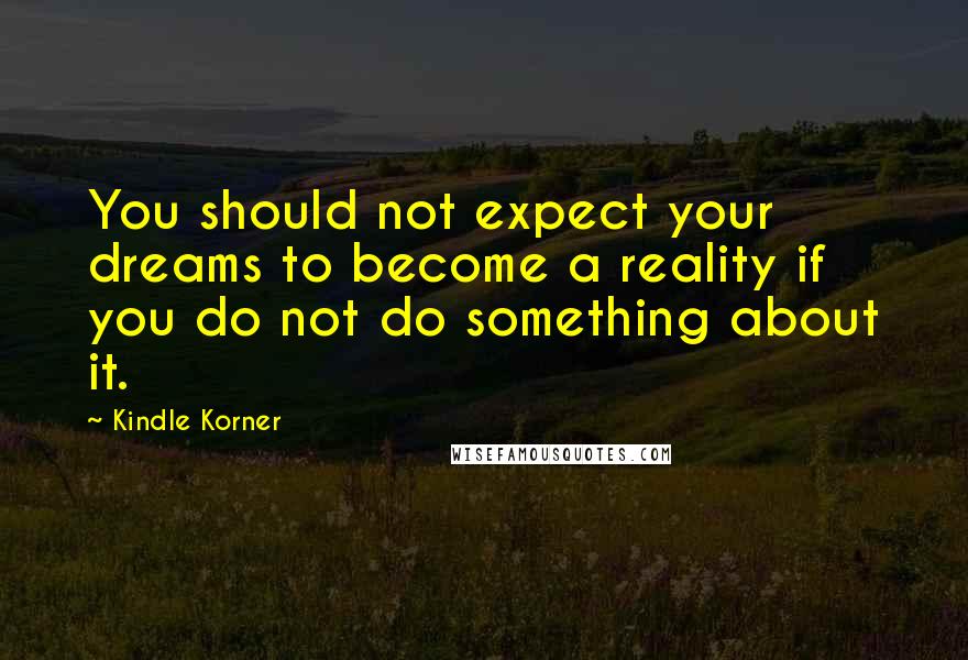 Kindle Korner Quotes: You should not expect your dreams to become a reality if you do not do something about it.